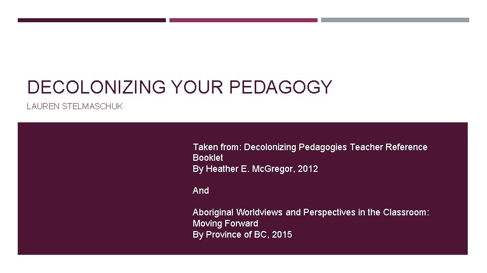 DECOLONIZING YOUR PEDAGOGY LAUREN STELMASCHUK Taken from: Decolonizing Pedagogies Teacher Reference Booklet By Heather