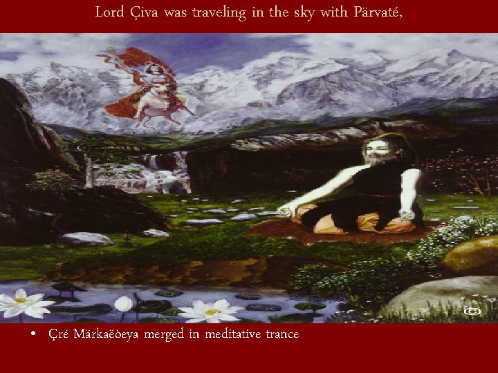 Lord Çiva was traveling in the sky with Pärvaté, • Çré Märkaëòeya merged in