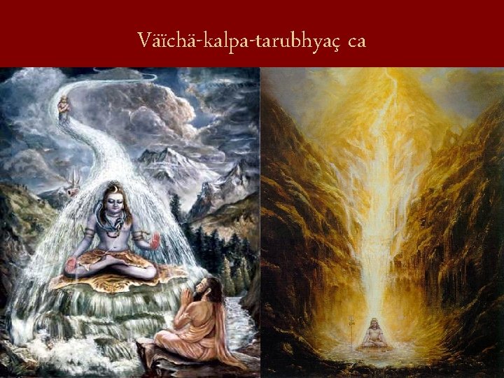 Väïchä-kalpa-tarubhyaç ca 