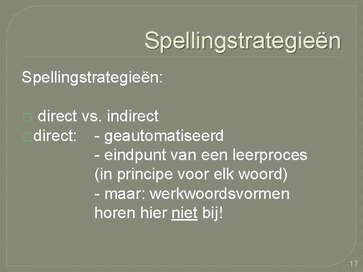 Spellingstrategieën: direct vs. indirect �direct: - geautomatiseerd - eindpunt van een leerproces (in principe