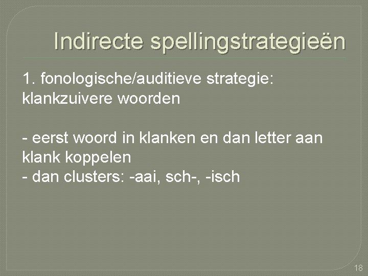 Indirecte spellingstrategieën 1. fonologische/auditieve strategie: klankzuivere woorden - eerst woord in klanken en dan