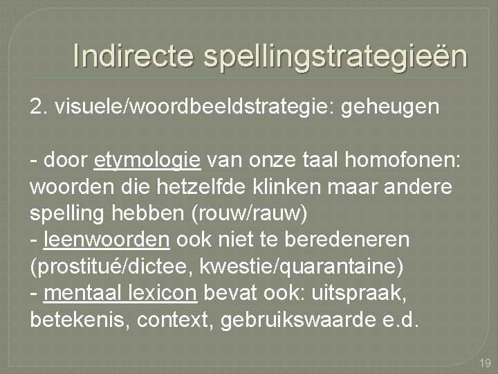 Indirecte spellingstrategieën 2. visuele/woordbeeldstrategie: geheugen - door etymologie van onze taal homofonen: woorden die