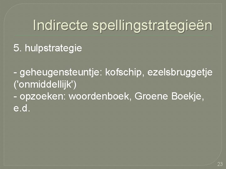 Indirecte spellingstrategieën 5. hulpstrategie - geheugensteuntje: kofschip, ezelsbruggetje ('onmiddellijk') - opzoeken: woordenboek, Groene Boekje,