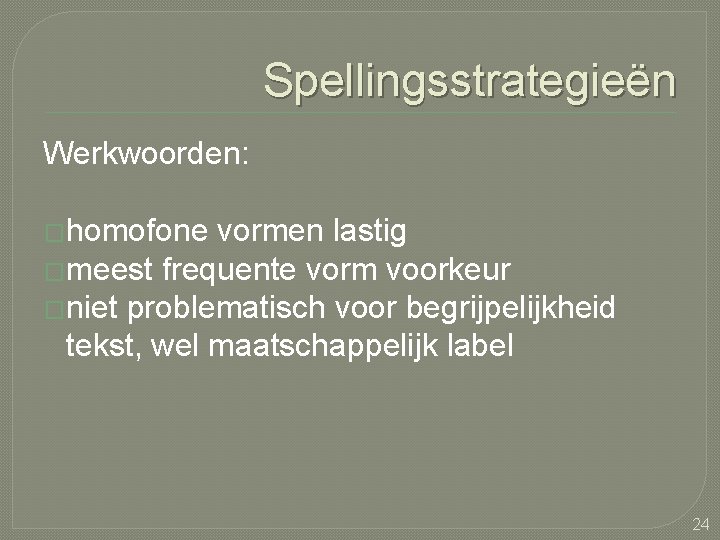 Spellingsstrategieën Werkwoorden: �homofone vormen lastig �meest frequente vorm voorkeur �niet problematisch voor begrijpelijkheid tekst,