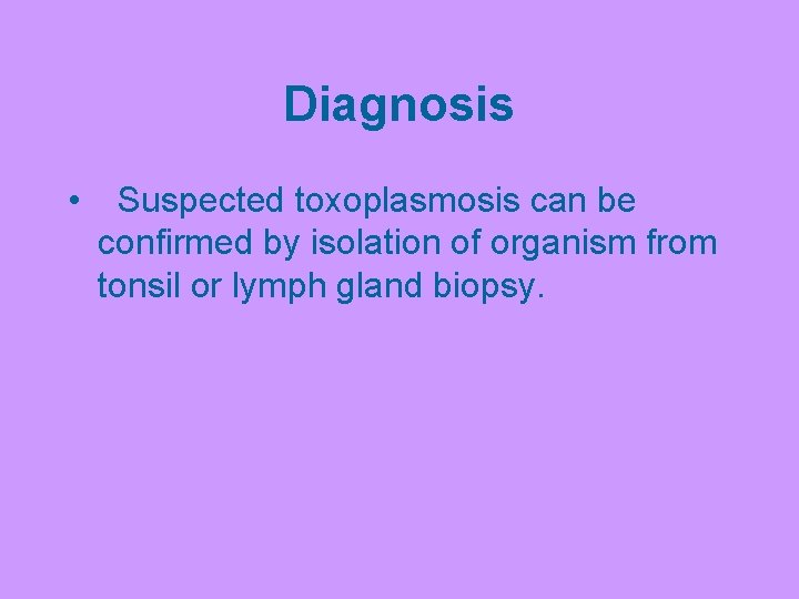 Diagnosis • Suspected toxoplasmosis can be confirmed by isolation of organism from tonsil or