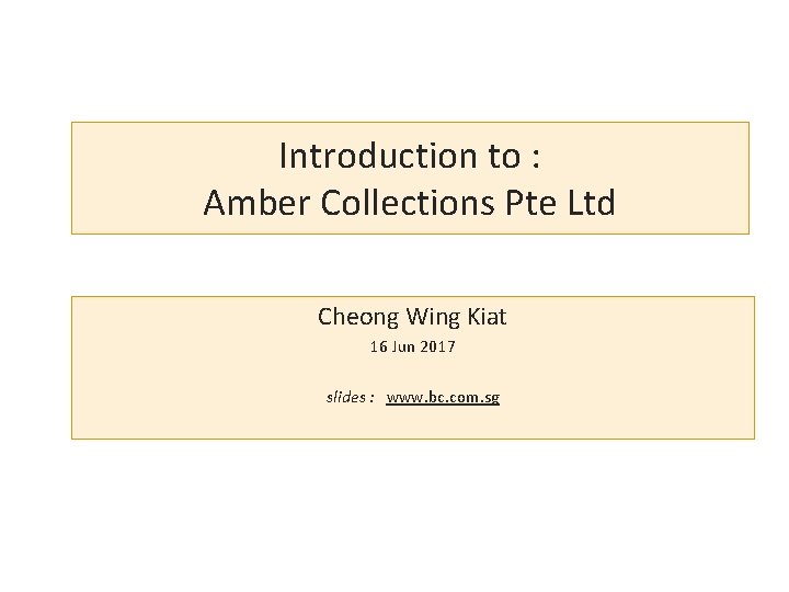 Introduction to : Amber Collections Pte Ltd Cheong Wing Kiat 16 Jun 2017 slides