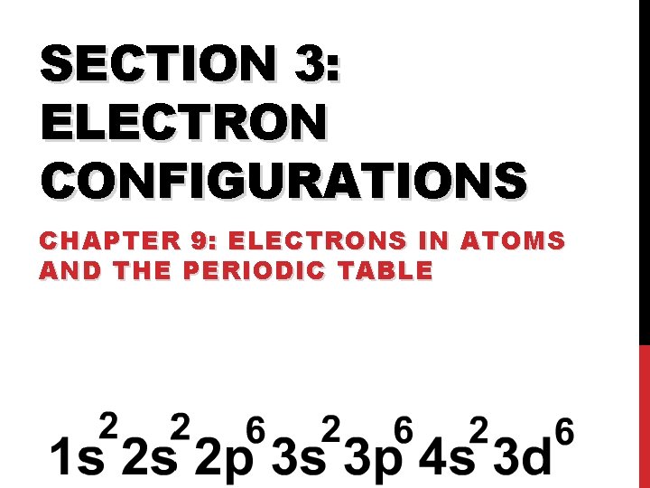 SECTION 3: ELECTRON CONFIGURATIONS CHAPTER 9: ELECTRONS IN ATOMS AND THE PERIODIC TABLE 