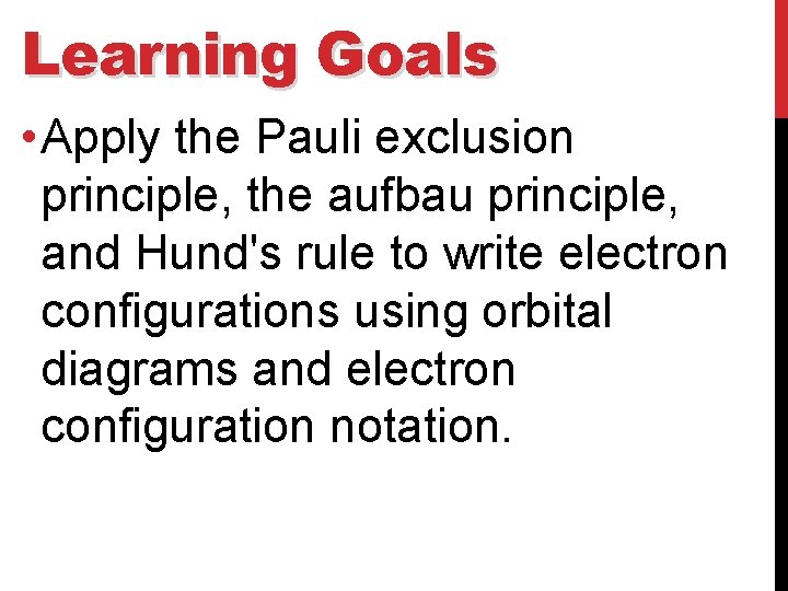 Learning Goals • Apply the Pauli exclusion principle, the aufbau principle, and Hund's rule