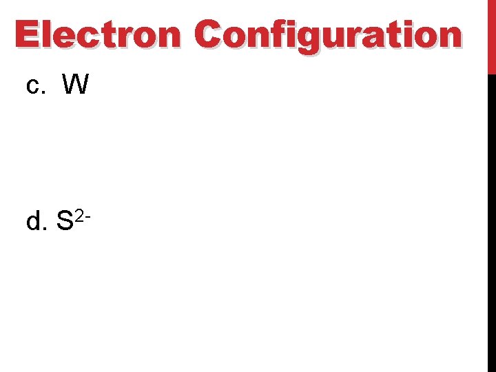Electron Configuration c. W d. S 2 - 