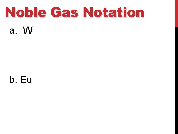 Noble Gas Notation a. W b. Eu 