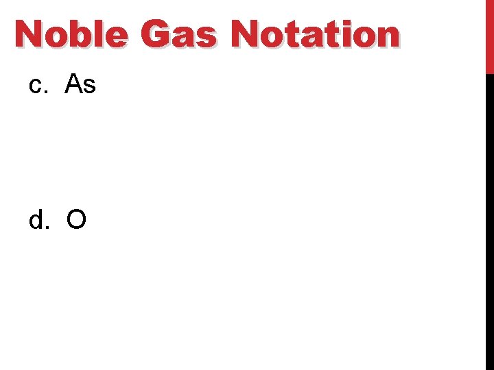 Noble Gas Notation c. As d. O 