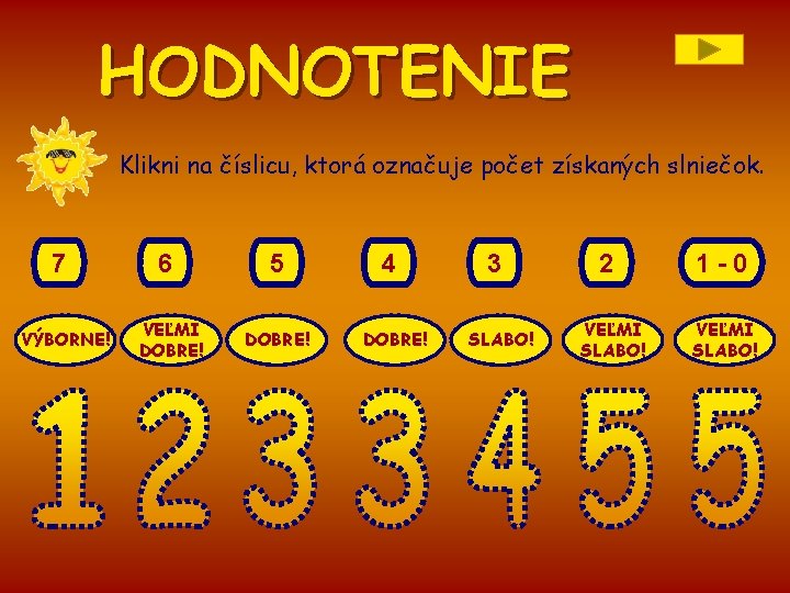 HODNOTENIE Klikni na číslicu, ktorá označuje počet získaných slniečok. 7 VÝBORNE! 6 VEĽMI DOBRE!