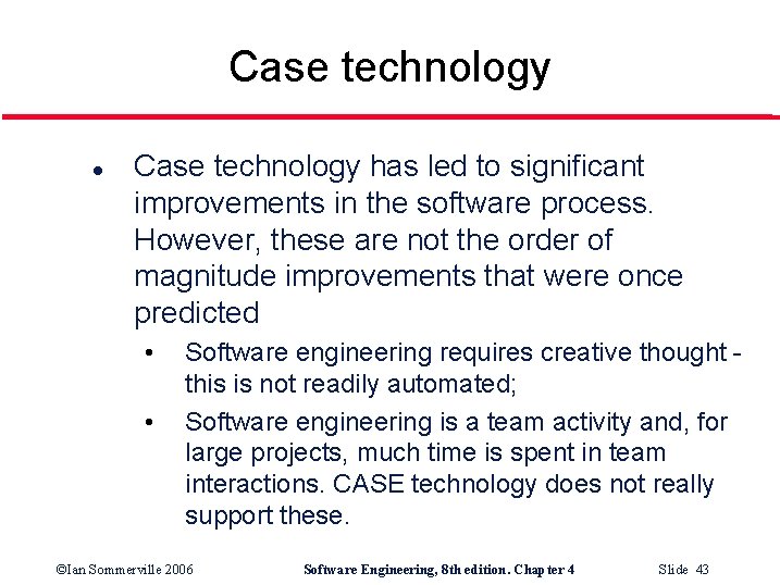 Case technology l Case technology has led to significant improvements in the software process.