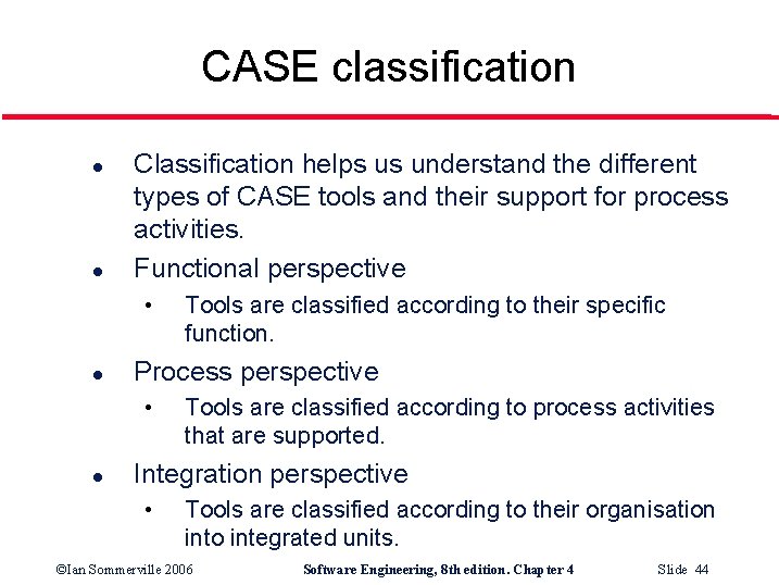 CASE classification l l Classification helps us understand the different types of CASE tools