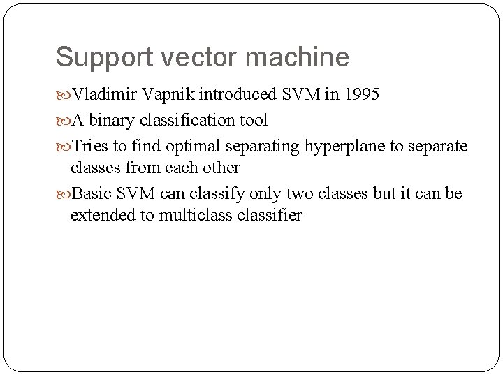 Support vector machine Vladimir Vapnik introduced SVM in 1995 A binary classification tool Tries