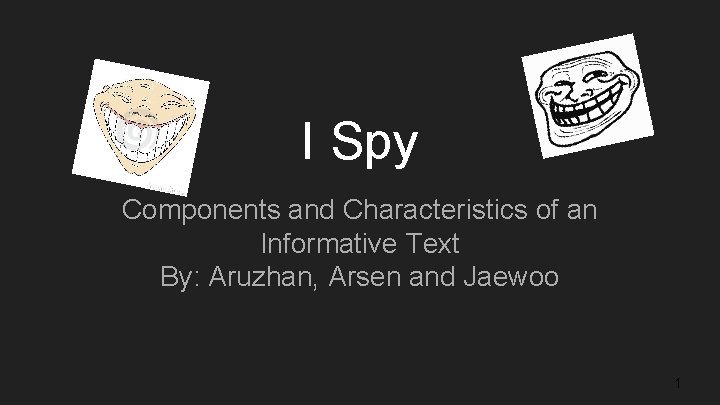 I Spy Components and Characteristics of an Informative Text By: Aruzhan, Arsen and Jaewoo