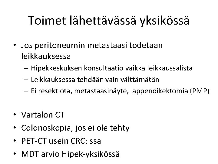 Toimet lähettävässä yksikössä • Jos peritoneumin metastaasi todetaan leikkauksessa – Hipekkeskuksen konsultaatio vaikka leikkaussalista Toimet lähettävässä yksikössä • Jos peritoneumin metastaasi todetaan leikkauksessa – Hipekkeskuksen konsultaatio vaikka leikkaussalista