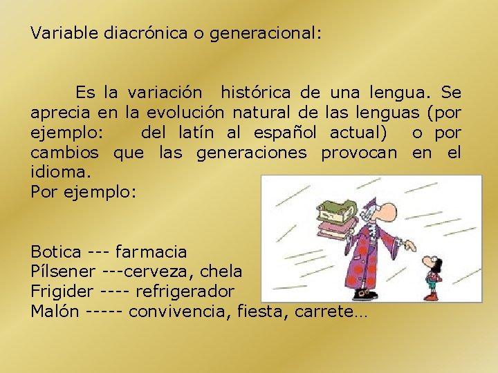 Variable diacrónica o generacional: Es la variación histórica de una lengua. Se aprecia en