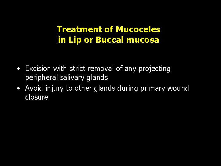 Treatment of Mucoceles in Lip or Buccal mucosa • Excision with strict removal of