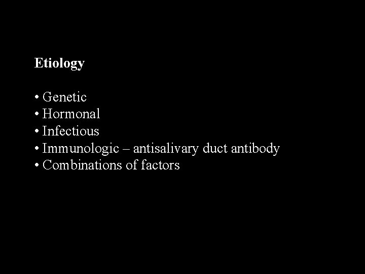 Etiology • Genetic • Hormonal • Infectious • Immunologic – antisalivary duct antibody •