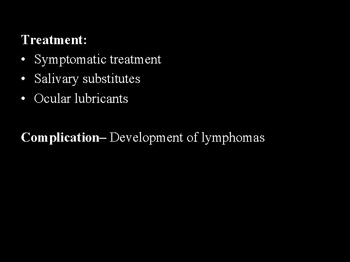 Treatment: • Symptomatic treatment • Salivary substitutes • Ocular lubricants Complication– Development of lymphomas