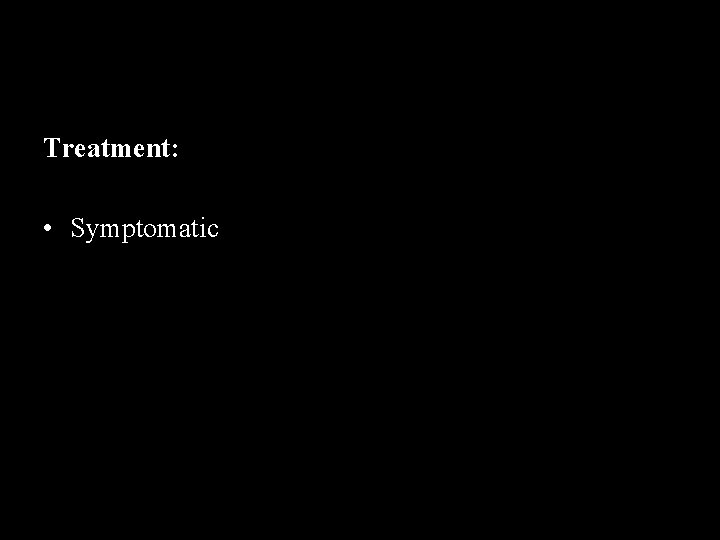 Treatment: • Symptomatic 