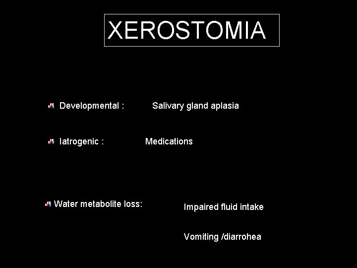 XEROSTOMIA Risk factors: Developmental : Iatrogenic : Salivary gland aplasia v Medications v Radiation