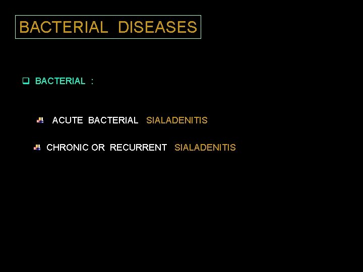BACTERIAL DISEASES q BACTERIAL : ACUTE BACTERIAL SIALADENITIS CHRONIC OR RECURRENT SIALADENITIS 
