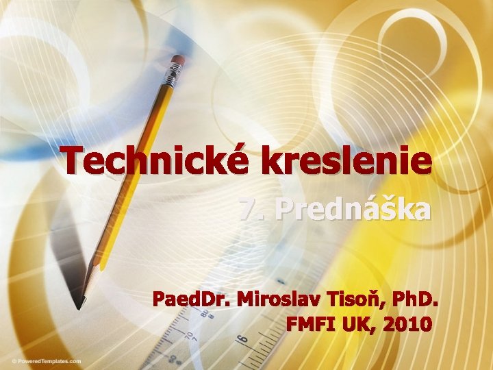 Technické kreslenie 7. Prednáška Paed. Dr. Miroslav Tisoň, Ph. D. FMFI UK, 2010 