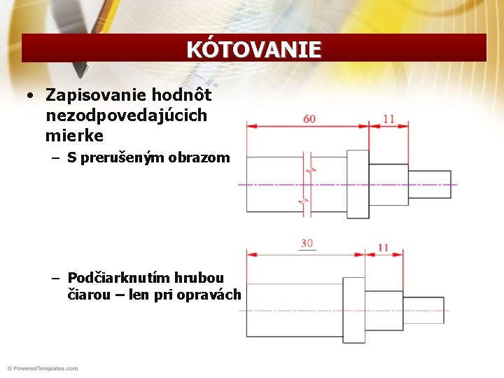 KÓTOVANIE • Zapisovanie hodnôt nezodpovedajúcich mierke – S prerušeným obrazom – Podčiarknutím hrubou čiarou KÓTOVANIE • Zapisovanie hodnôt nezodpovedajúcich mierke – S prerušeným obrazom – Podčiarknutím hrubou čiarou