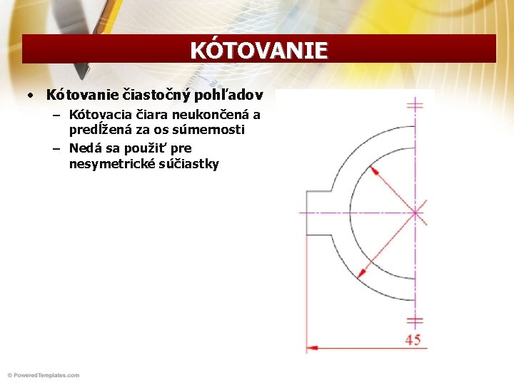 KÓTOVANIE • Kótovanie čiastočný pohľadov – Kótovacia čiara neukončená a predĺžená za os súmernosti