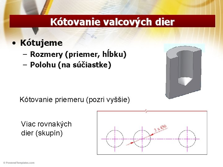 Kótovanie valcových dier • Kótujeme – Rozmery (priemer, hĺbku) – Polohu (na súčiastke) Kótovanie