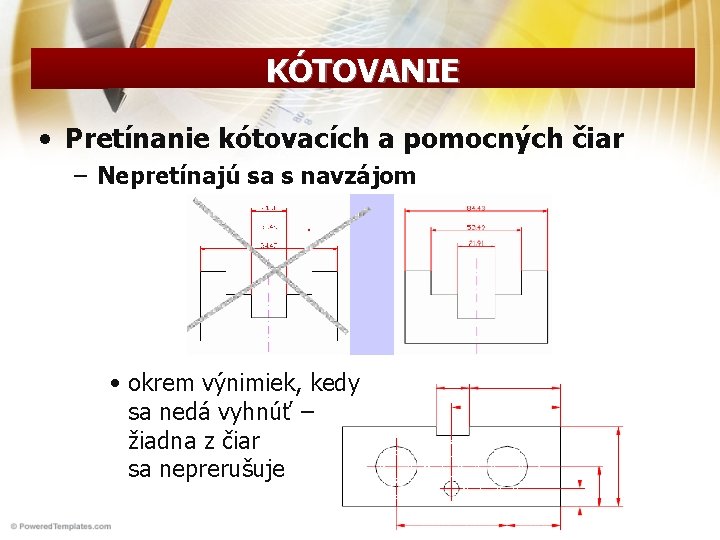 KÓTOVANIE • Pretínanie kótovacích a pomocných čiar – Nepretínajú sa s navzájom • okrem KÓTOVANIE • Pretínanie kótovacích a pomocných čiar – Nepretínajú sa s navzájom • okrem