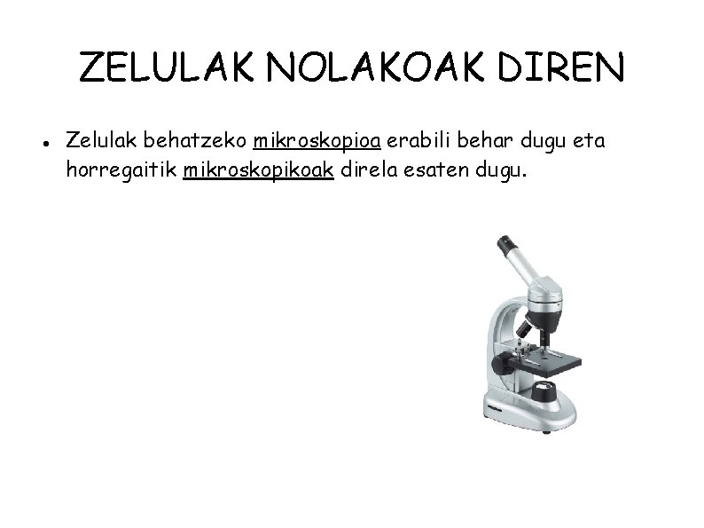ZELULAK NOLAKOAK DIREN Zelulak behatzeko mikroskopioa erabili behar dugu eta horregaitik mikroskopikoak direla esaten
