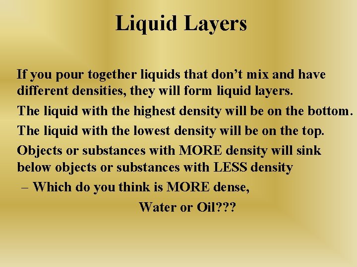 Liquid Layers If you pour together liquids that don’t mix and have different densities,