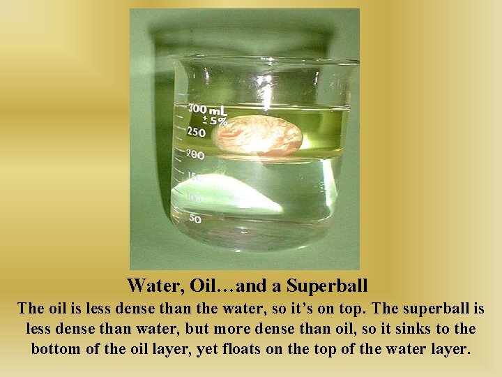 Water, Oil…and a Superball The oil is less dense than the water, so it’s