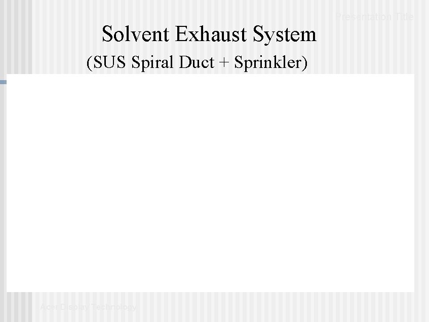 Solvent Exhaust System (SUS Spiral Duct + Sprinkler) Acer Display Technology Presentation Title Solvent Exhaust System (SUS Spiral Duct + Sprinkler) Acer Display Technology Presentation Title