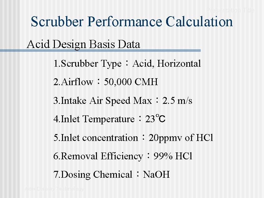Presentation Title Scrubber Performance Calculation Acid Design Basis Data 1. Scrubber Type:Acid, Horizontal 2. Presentation Title Scrubber Performance Calculation Acid Design Basis Data 1. Scrubber Type:Acid, Horizontal 2.