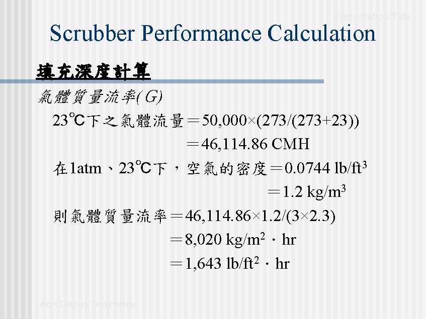 Presentation Title Scrubber Performance Calculation 填充深度計算 氣體質量流率(G) 23℃下之氣體流量= 50, 000×(273/(273+23)) = 46, 114. 86 Presentation Title Scrubber Performance Calculation 填充深度計算 氣體質量流率(G) 23℃下之氣體流量= 50, 000×(273/(273+23)) = 46, 114. 86