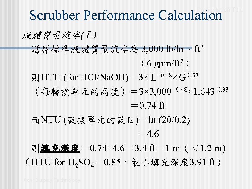 Presentation Title Scrubber Performance Calculation 液體質量流率(L) 選擇標準液體質量流率為 3, 000 lb/hr.ft 2 (6 gpm/ft 2) Presentation Title Scrubber Performance Calculation 液體質量流率(L) 選擇標準液體質量流率為 3, 000 lb/hr.ft 2 (6 gpm/ft 2)