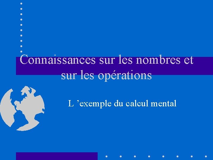 Connaissances sur les nombres et sur les opérations L ’exemple du calcul mental 