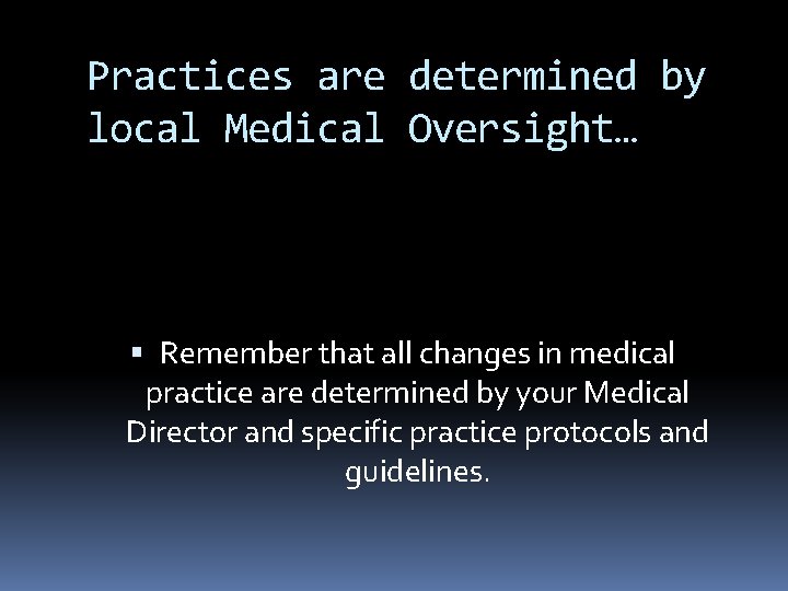 Practices are determined by local Medical Oversight… Remember that all changes in medical practice