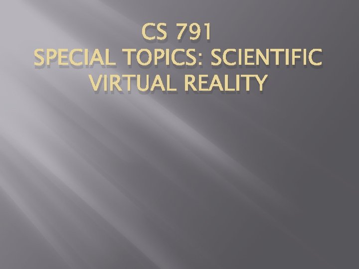 CS 791 SPECIAL TOPICS: SCIENTIFIC VIRTUAL REALITY 