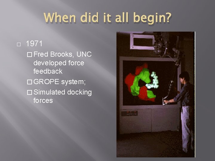 When did it all begin? � 1971 � Fred Brooks, UNC developed force feedback