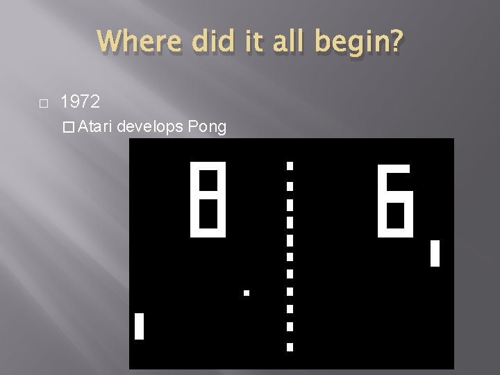 Where did it all begin? � 1972 � Atari develops Pong 