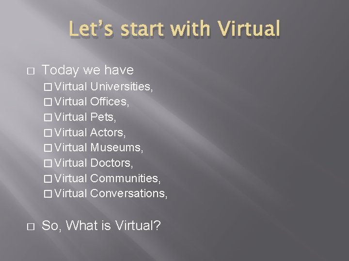 Let’s start with Virtual � Today we have � Virtual Universities, � Virtual Offices,