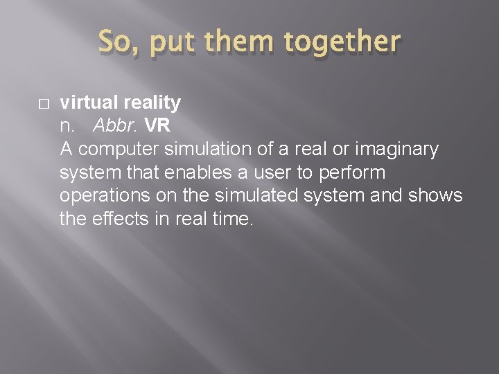 So, put them together � virtual reality n. Abbr. VR A computer simulation of