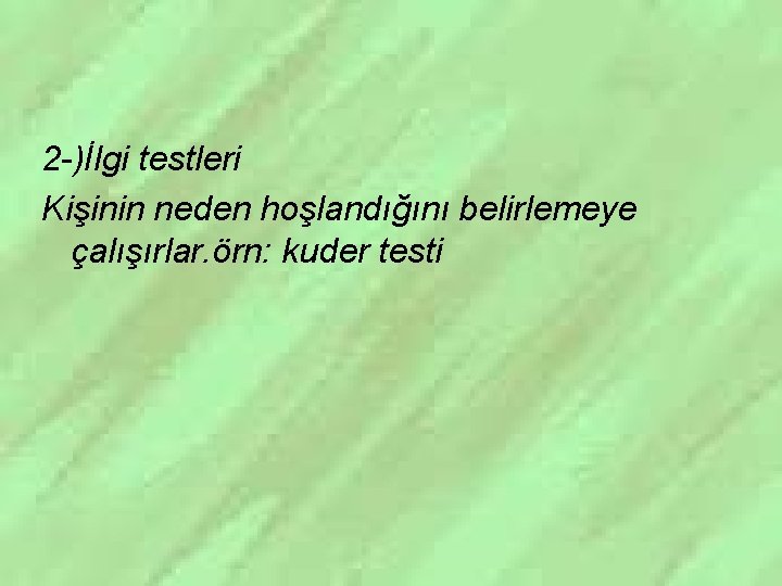 2 -)İlgi testleri Kişinin neden hoşlandığını belirlemeye çalışırlar. örn: kuder testi 