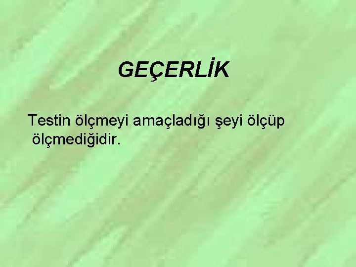 GEÇERLİK Testin ölçmeyi amaçladığı şeyi ölçüp ölçmediğidir. 