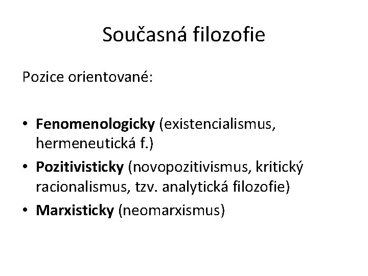 Současná filozofie Pozice orientované: • Fenomenologicky (existencialismus, hermeneutická f. ) • Pozitivisticky (novopozitivismus, kritický